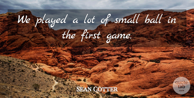 Sean Cotter Quote About Ball, Played, Small: We Played A Lot Of...