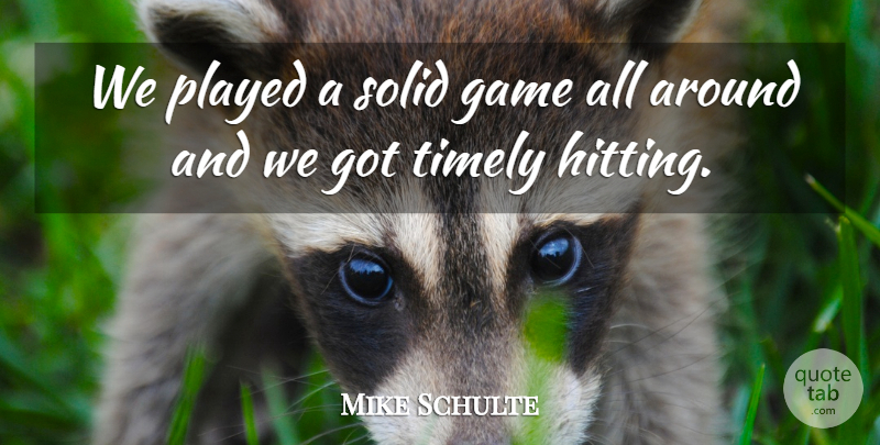 Mike Schulte Quote About Game, Played, Solid, Timely: We Played A Solid Game...