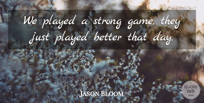 Jason Bloom Quote About Played, Strong: We Played A Strong Game...