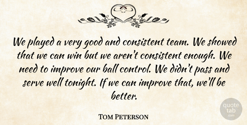 Tom Peterson Quote About Ball, Consistent, Good, Improve, Pass: We Played A Very Good...