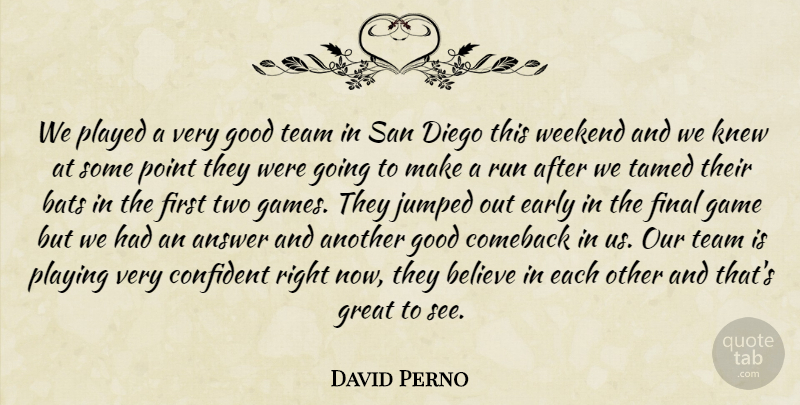 David Perno Quote About Answer, Bats, Believe, Comeback, Confident: We Played A Very Good...