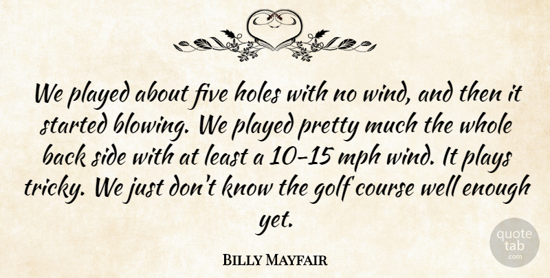 Billy Mayfair Quote About Course, Five, Golf, Holes, Mph: We Played About Five Holes...