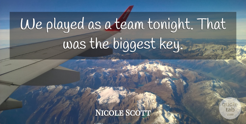 Nicole Scott Quote About Biggest, Played, Team: We Played As A Team...
