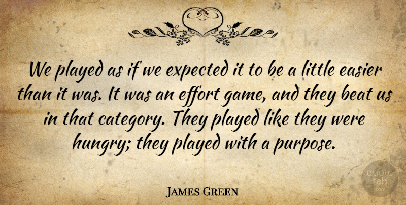 James Green Quote About Beat, Easier, Effort, Expected, Played: We Played As If We...