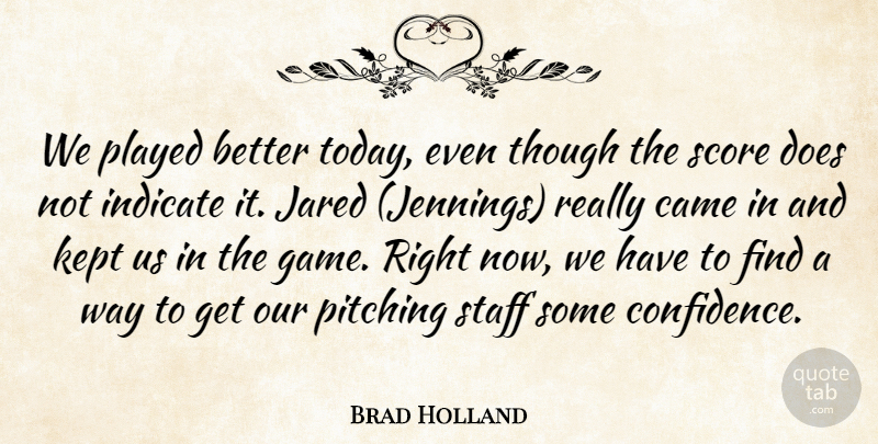 Brad Holland Quote About Came, Indicate, Kept, Pitching, Played: We Played Better Today Even...