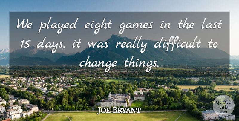 Joe Bryant Quote About Change, Difficult, Eight, Games, Last: We Played Eight Games In...