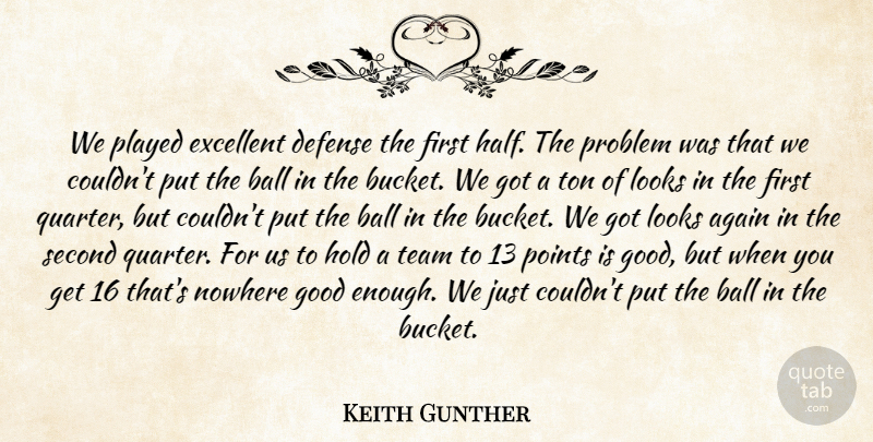 Keith Gunther Quote About Again, Ball, Defense, Excellent, Good: We Played Excellent Defense The...