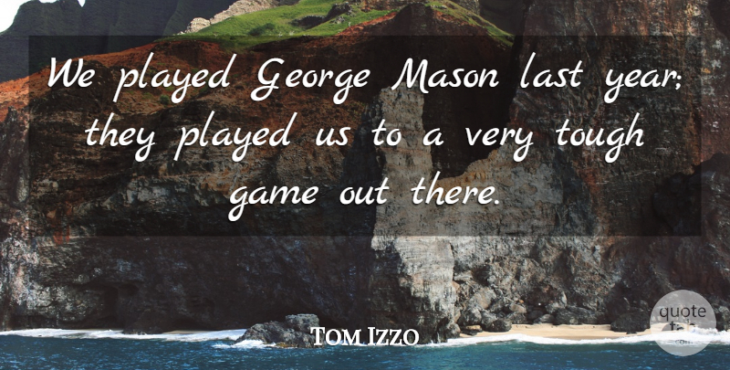 Tom Izzo Quote About Game, George, Last, Mason, Played: We Played George Mason Last...
