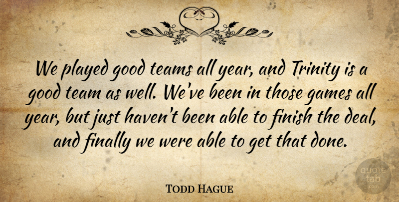 Todd Hague Quote About Finally, Finish, Games, Good, Played: We Played Good Teams All...
