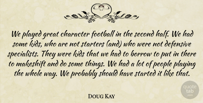 Doug Kay Quote About Borrow, Character, Defensive, Football, Great: We Played Great Character Football...