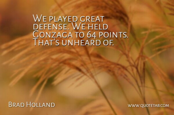 Brad Holland Quote About Great, Held, Played, Unheard: We Played Great Defense We...