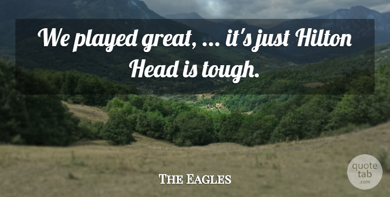 The Eagles Quote About Head, Hilton, Played: We Played Great Its Just...