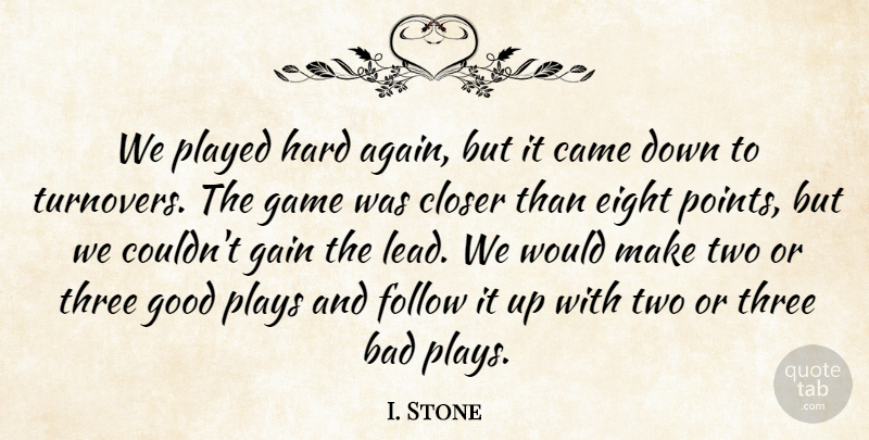 I. Stone Quote About Bad, Came, Closer, Eight, Follow: We Played Hard Again But...
