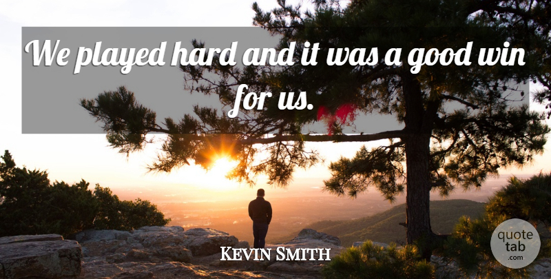 Kevin Smith Quote About Good, Hard, Played, Win: We Played Hard And It...