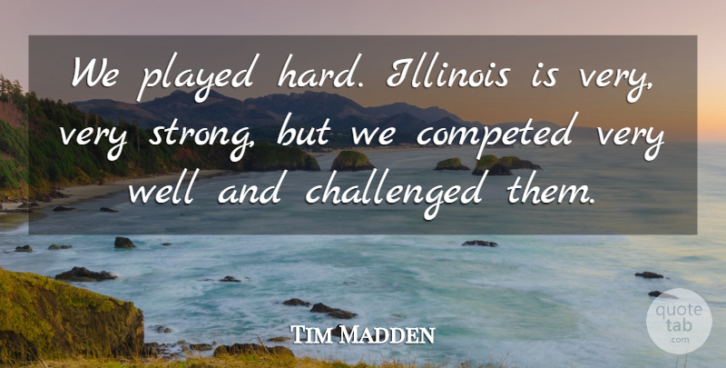Tim Madden Quote About Challenged, Illinois, Played: We Played Hard Illinois Is...