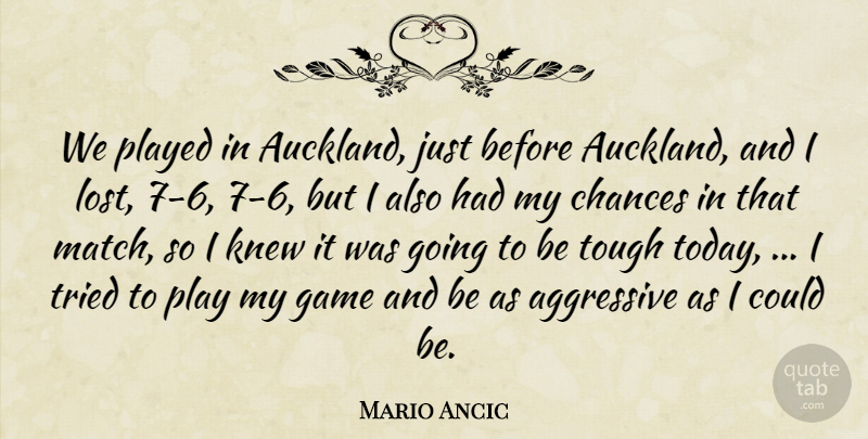 Mario Ancic Quote About Aggressive, Chances, Game, Knew, Played: We Played In Auckland Just...