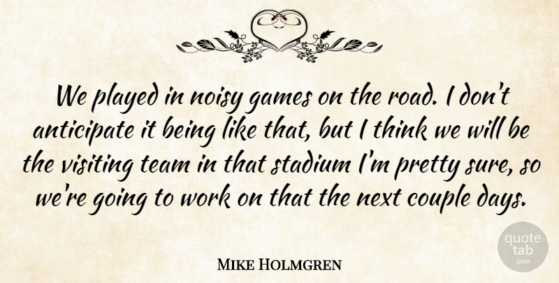 Mike Holmgren Quote About Anticipate, Couple, Games, Next, Noisy: We Played In Noisy Games...