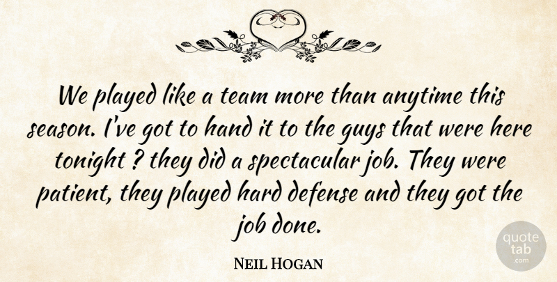 Neil Hogan Quote About Anytime, Defense, Guys, Hand, Hard: We Played Like A Team...