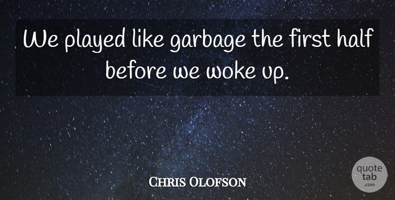 Chris Olofson Quote About Garbage, Half, Played, Woke: We Played Like Garbage The...
