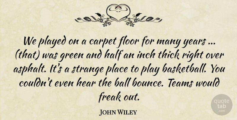 John Wiley Quote About Ball, Carpet, Floor, Freak, Green: We Played On A Carpet...