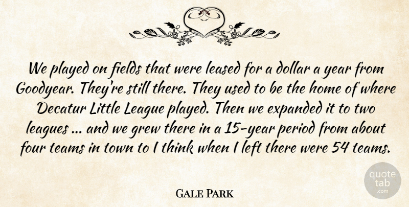 Gale Park Quote About Dollar, Fields, Four, Grew, Home: We Played On Fields That...