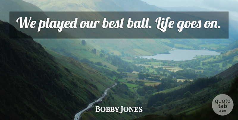 Bobby Jones Quote About Best, Goes, Life, Played: We Played Our Best Ball...
