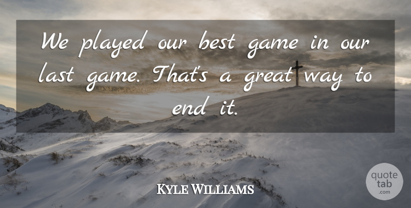 Kyle Williams Quote About Best, Game, Great, Last, Played: We Played Our Best Game...