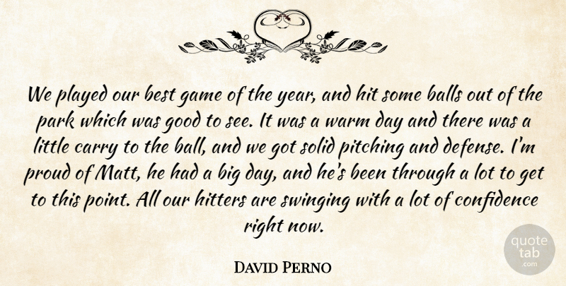 David Perno Quote About Balls, Best, Carry, Confidence, Game: We Played Our Best Game...