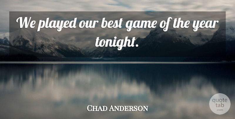 Chad Anderson Quote About Best, Game, Played, Year: We Played Our Best Game...