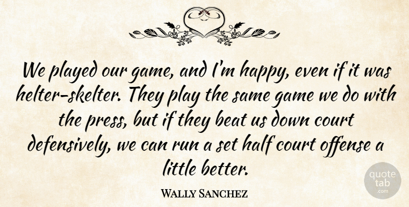 Wally Sanchez Quote About Beat, Court, Game, Half, Offense: We Played Our Game And...