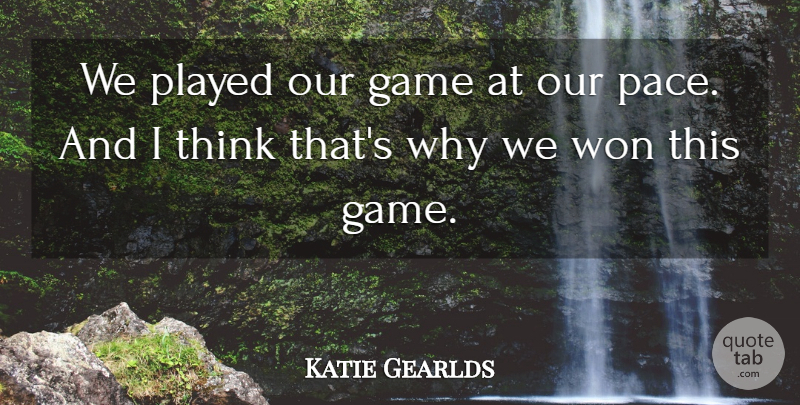 Katie Gearlds Quote About Game, Played, Won: We Played Our Game At...