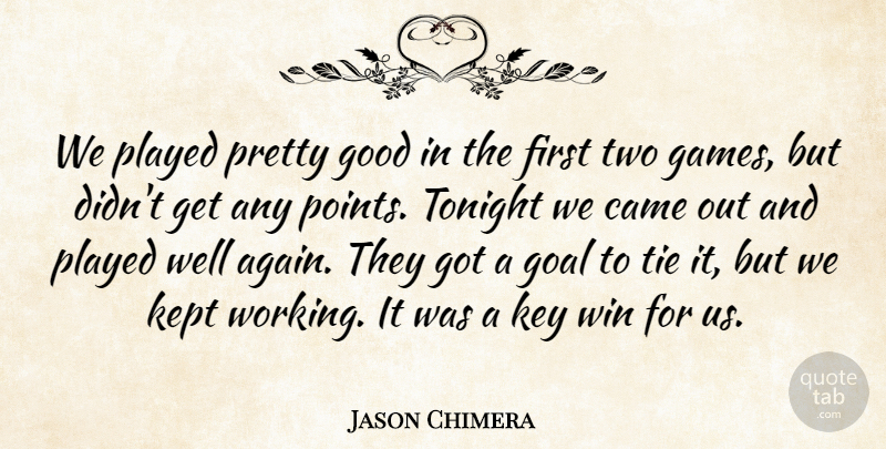 Jason Chimera Quote About Came, Goal, Good, Kept, Key: We Played Pretty Good In...