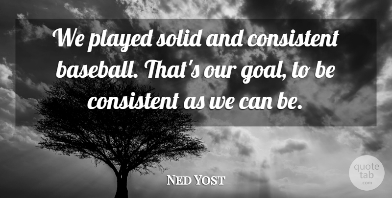 Ned Yost Quote About Consistent, Played, Solid: We Played Solid And Consistent...