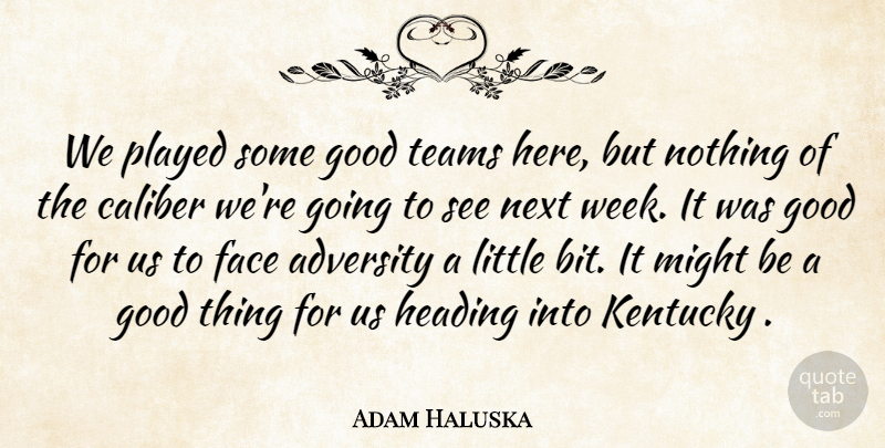 Adam Haluska Quote About Adversity, Caliber, Face, Good, Heading: We Played Some Good Teams...