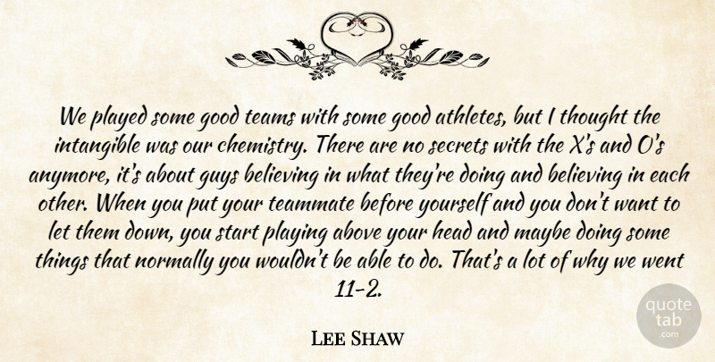 Lee Shaw Quote About Above, Believing, Good, Guys, Head: We Played Some Good Teams...