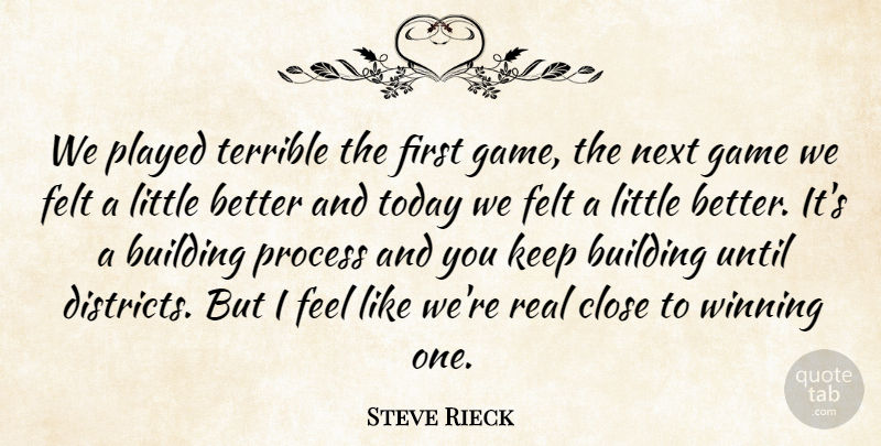 Steve Rieck Quote About Building, Close, Felt, Game, Next: We Played Terrible The First...