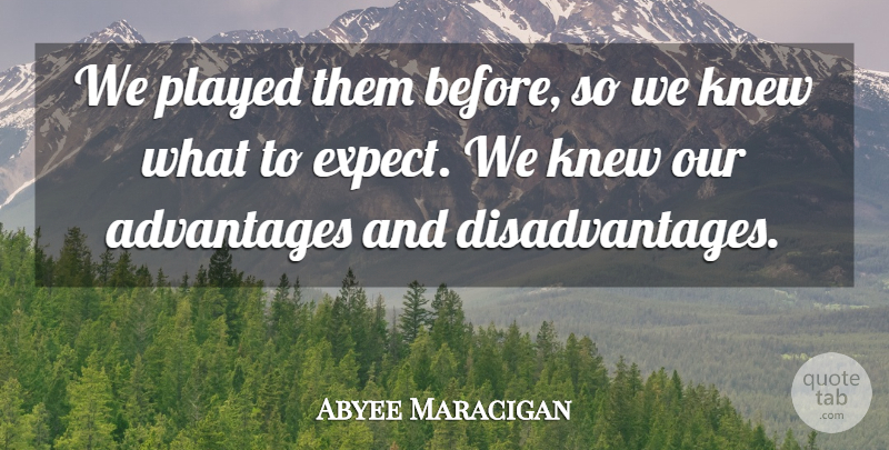 Abyee Maracigan Quote About Advantages, Knew, Played, Scholars And Scholarship: We Played Them Before So...