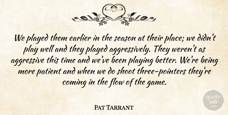Pat Tarrant Quote About Aggressive, Coming, Earlier, Flow, Patient: We Played Them Earlier In...