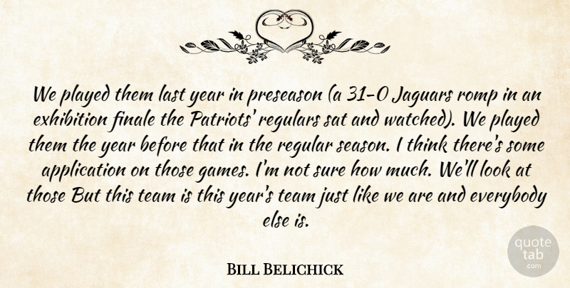 Bill Belichick Quote About Everybody, Exhibition, Finale, Last, Played: We Played Them Last Year...