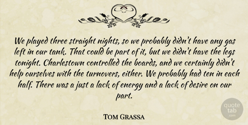 Tom Grassa Quote About Certainly, Controlled, Desire, Energy, Gas: We Played Three Straight Nights...