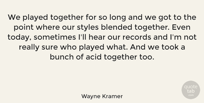 Wayne Kramer Quote About Acid, Blended, Bunch, Hear, Played: We Played Together For So...
