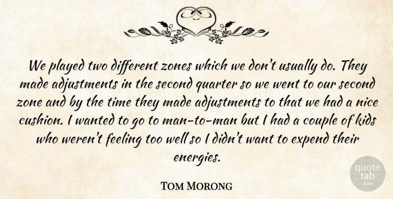 Tom Morong Quote About Couple, Feeling, Kids, Nice, Played: We Played Two Different Zones...