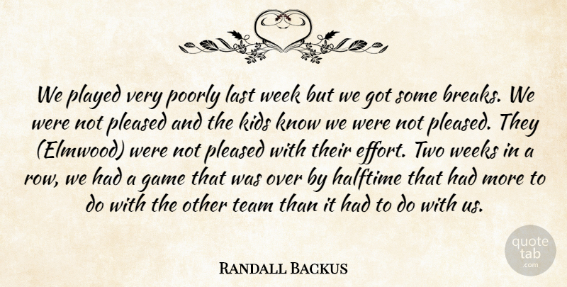 Randall Backus Quote About Game, Halftime, Kids, Last, Played: We Played Very Poorly Last...