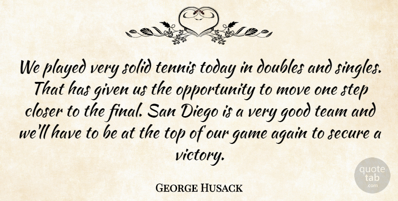 George Husack Quote About Again, Closer, Diego, Doubles, Game: We Played Very Solid Tennis...