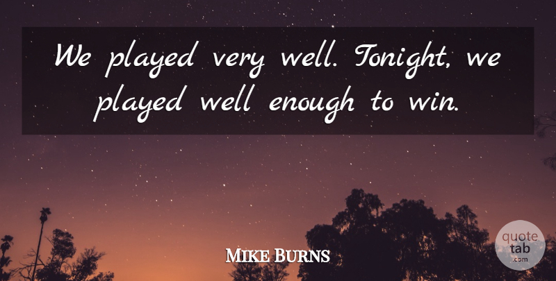 Mike Burns Quote About Played: We Played Very Well Tonight...
