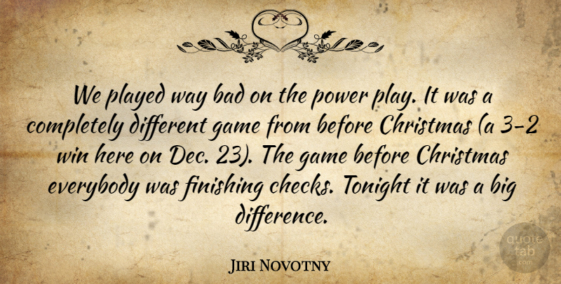 Jiri Novotny Quote About Bad, Christmas, Everybody, Finishing, Game: We Played Way Bad On...