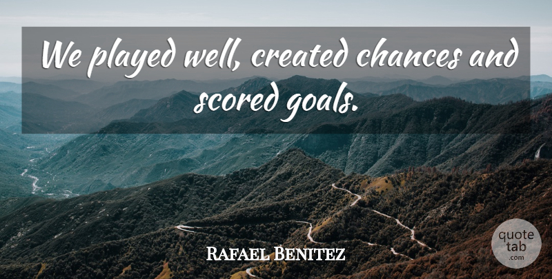 Rafael Benitez Quote About Chances, Created, Played: We Played Well Created Chances...