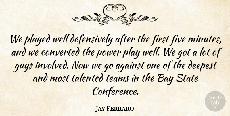 Jay Ferraro Quote About Against, Bay, Converted, Deepest, Five: We Played Well Defensively After...
