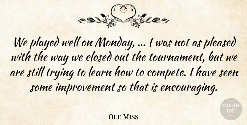 Ole Miss Quote About Closed, Improvement, Learn, Played, Pleased: We Played Well On Monday...