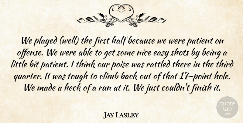 Jay Lasley Quote About Bit, Climb, Easy, Finish, Half: We Played Well The First...